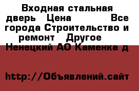 Входная стальная дверь › Цена ­ 4 500 - Все города Строительство и ремонт » Другое   . Ненецкий АО,Каменка д.